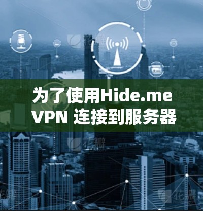 为了使用Hide.me VPN 连接到服务器，您可以按照以下步骤操作