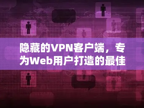 隐藏的VPN客户端,专为Web用户打造的最佳选择
