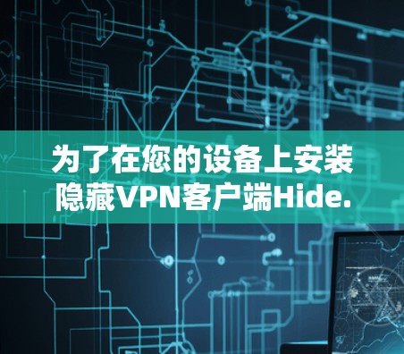 为了在您的设备上安装隐藏VPN客户端Hide.me，您可以按照以下步骤进行操作