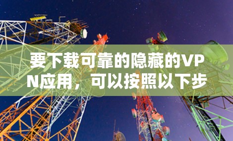 要下载可靠的隐藏的VPN应用，可以按照以下步骤进行