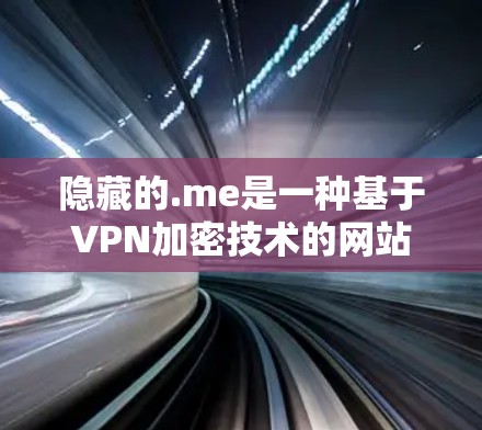 隐藏的.me是一种基于VPN加密技术的网站，旨在提供一种更安全的网络连接方式。以下是对隐藏的.me科学上网方法的详细分析