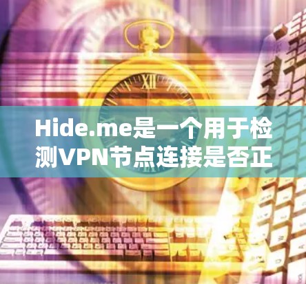 Hide.me是一个用于检测VPN节点连接是否正常、安全的工具。以下是对该工具的详细说明