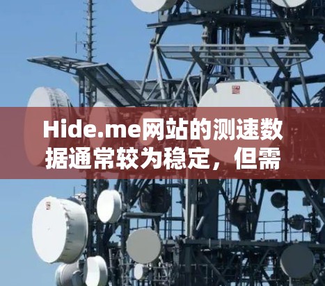 Hide.me网站的测速数据通常较为稳定,但需要具体查看最新的数据来全面了解其性能。以下是基于示例数据的分析