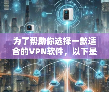 为了帮助你选择一款适合的VPN软件,以下是一个详细的分析和推荐