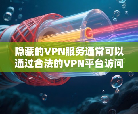 隐藏的VPN服务通常可以通过合法的VPN平台访问,而非直接下载隐藏的官方网站。以下是一些可靠VPN服务的官方网站,建议用户通过这些网站来下载