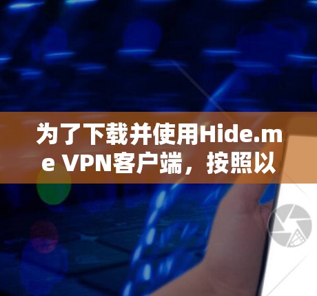 为了下载并使用Hide.me VPN客户端，按照以下步骤进行