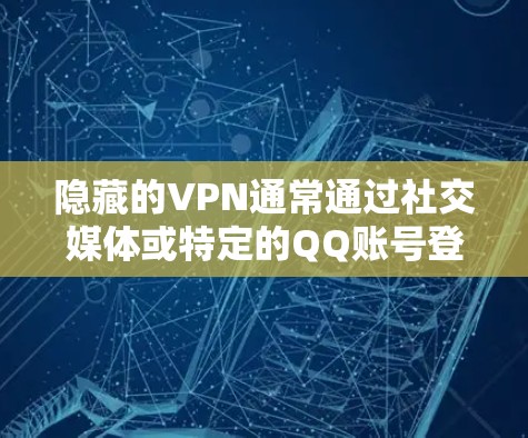隐藏的VPN通常通过社交媒体或特定的QQ账号登录，提供多种服务如多设备访问、IP地址查询和下载功能。以下是几个推荐的隐藏VPN平台及其特点