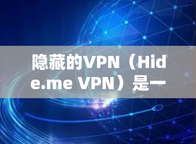 隐藏的VPN（Hide.me VPN）是一种允许用户隐藏与网络连接的软件，通常用于在特定网络或地区访问网络资源时保持隐私。以下是一个详细且结构化的安装步骤指南，帮助您成功安装并使用隐藏的VPN软件