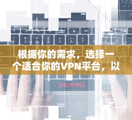 根据你的需求，选择一个适合你的VPN平台，以下是一些建议