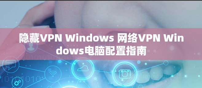 隐藏VPN Windows 网络VPN Windows电脑配置指南