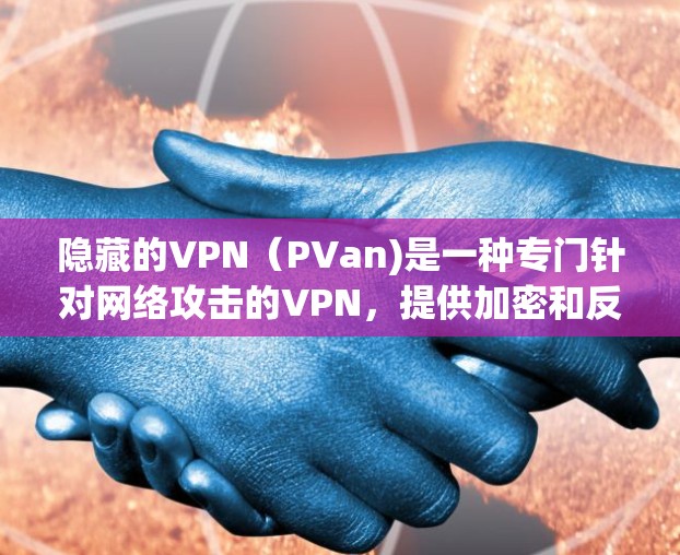 隐藏的VPN（PVan)是一种专门针对网络攻击的VPN，提供加密和反间谍功能，旨在保护用户免受网络攻击和广告的信息。以下是下载隐藏VPN的应用步骤指南