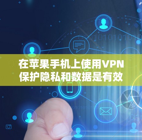 在苹果手机上使用VPN保护隐私和数据是有效的措施，但需要仔细设置以确保安全。以下是一个清晰的步骤指南