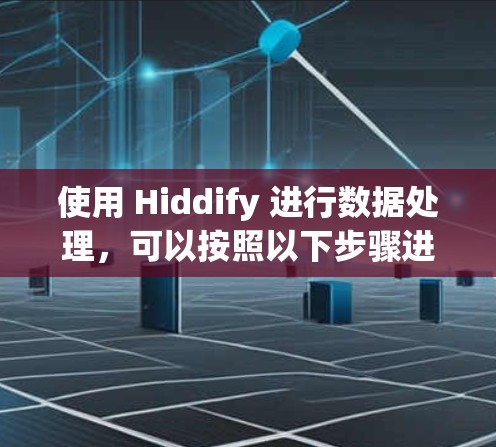 使用 Hiddify 进行数据处理,可以按照以下步骤进行