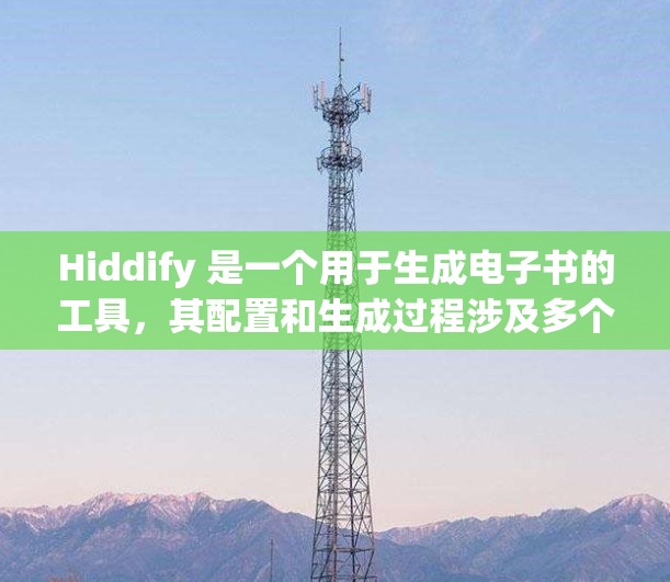 Hiddify 是一个用于生成电子书的工具,其配置和生成过程涉及多个步骤。以下是对 Hiddify 配置和生成的详细指南