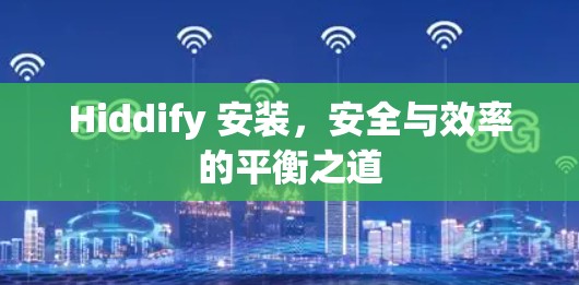 Hiddify 安装,安全与效率的平衡之道 Hiddify 安装,安全与效率的平衡之道