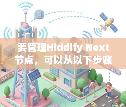 要管理Hiddify Next节点，可以从以下步骤进行