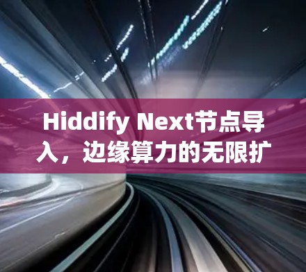 Hiddify Next节点导入，边缘算力的无限扩展与AI的深度融合