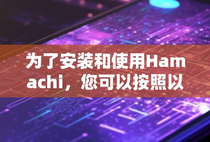 为了安装和使用Hamachi,您可以按照以下步骤进行操作 为了安装和使用Hamachi,您可以按照以下步骤进行操作