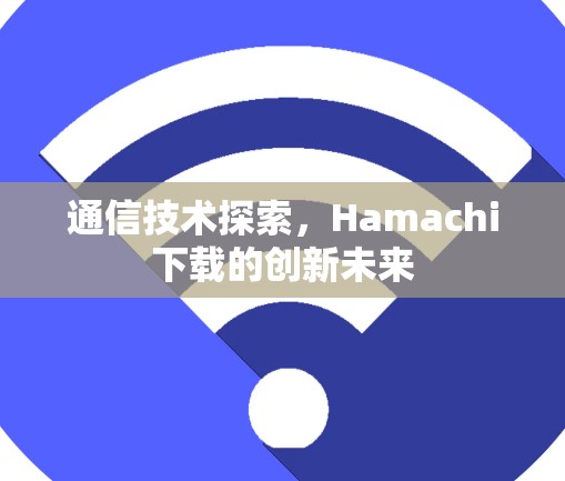 通信技术探索，Hamachi下载的创新未来