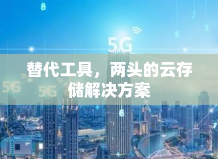 替代工具,两头的云存储解决方案