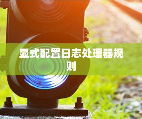 显式配置日志处理器规则 显式配置日志处理器规则