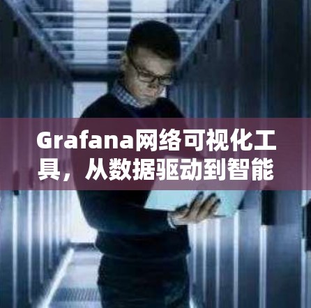Grafana网络可视化工具，从数据驱动到智能监控