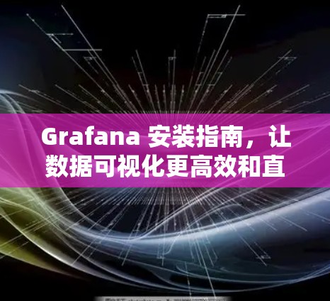 Grafana 安装指南,让数据可视化更高效和直观 Grafana 安装指南,让数据可视化更高效和直观