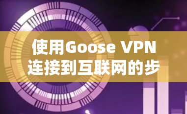 使用Goose VPN连接到互联网的步骤如下