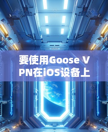 要使用Goose VPN在iOS设备上,您可以按照以下步骤操作