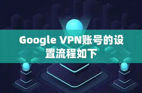Google VPN账号的设置流程如下