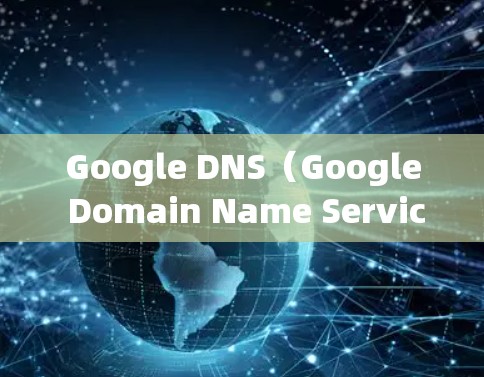 Google DNS（Google Domain Name Service）网络优化是提升网络性能、提高响应速度和减少延迟的重要步骤。以下是一些常用的DNS优化方法和步骤