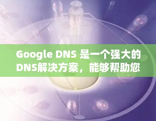 Google DNS 是一个强大的DNS解决方案,能够帮助您管理域名和IP地址,从而扩展和管理您的网站流量。以下是一个详细的步骤指南,帮助您有效地使用Google DNS
