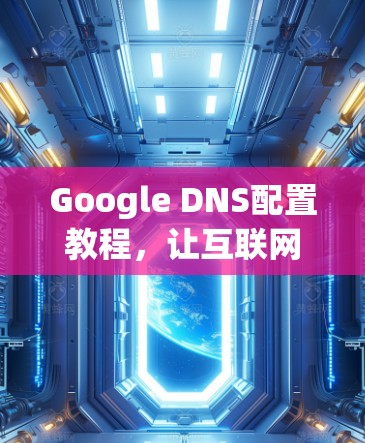 Google DNS配置教程，让互联网更安全