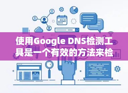 使用Google DNS检测工具是一个有效的方法来检测DNS服务器的健康状况，帮助识别潜在的问题并及时解决。以下是详细的步骤 guide