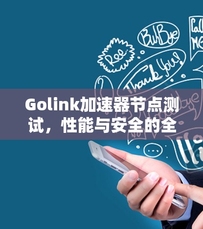 Golink加速器节点测试，性能与安全的全面解析