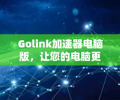 Golink加速器电脑版，让您的电脑更高效，提升游戏体验