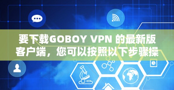要下载GOBOY VPN 的最新版客户端，您可以按照以下步骤操作