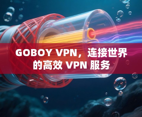 GOBOY VPN,连接世界的高效 VPN 服务