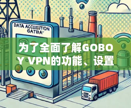 为了全面了解GOBOY VPN的功能、设置和性能，以下是一步步的指南