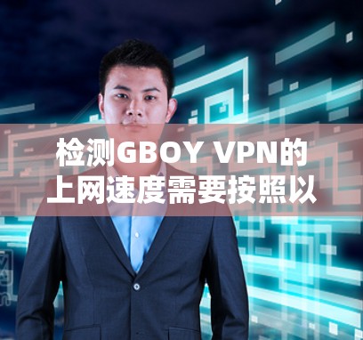 检测GBOY VPN的上网速度需要按照以下步骤进行