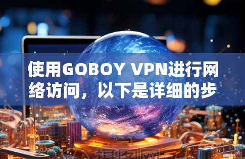 使用GOBOY VPN进行网络访问，以下是详细的步骤指南