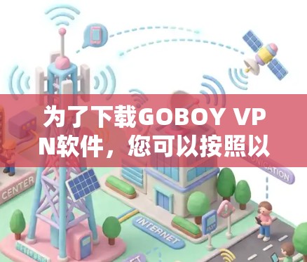 为了下载GOBOY VPN软件,您可以按照以下步骤进行 为了下载GOBOY VPN软件,您可以按照以下步骤进行