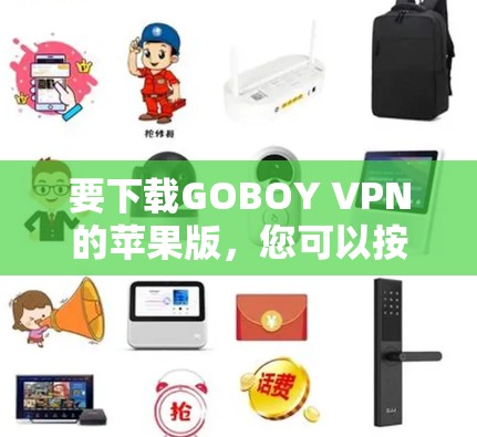 要下载GOBOY VPN的苹果版,您可以按照以下步骤进行