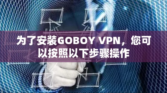 为了安装GOBOY VPN,您可以按照以下步骤操作