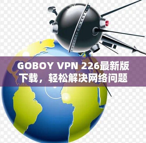 GOBOY VPN 226最新版下载,轻松解决网络问题