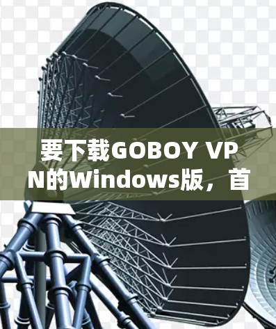 要下载GOBOY VPN的Windows版,首先需要确认是否允许免费访问。如果允许,可以直接使用GOBOY VPN;如果不能,可能需要付费使用。如果需要付费,可以考虑以下替代方案