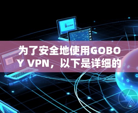 为了安全地使用GOBOY VPN,以下是详细的步骤指南