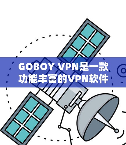 GOBOY VPN是一款功能丰富的VPN软件,它提供多种配置选项,让用户可以根据自己的需求和安全需求进行设置。以下是其功能体验的详细介绍 GOBOY VPN是一款功能丰富的VPN软件,它提供多种配置选项,让用户可以根据自己的需求和安全需求进行设置。以下是其功能体验的详细介绍