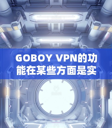 GOBOY VPN的功能在某些方面是实用的,但可以进一步优化以满足不同用户的需求。以下是基于分析的结果