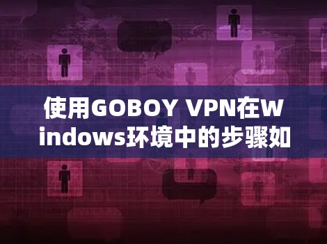 使用GOBOY VPN在Windows环境中的步骤如下 使用GOBOY VPN在Windows环境中的步骤如下